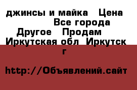 джинсы и майка › Цена ­ 1 590 - Все города Другое » Продам   . Иркутская обл.,Иркутск г.